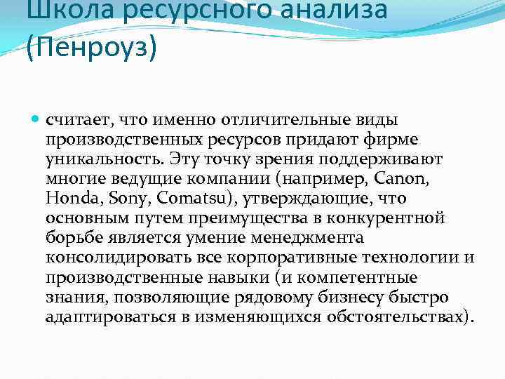 Школа ресурсного анализа (Пенроуз) считает, что именно отличительные виды производственных ресурсов придают фирме уникальность.
