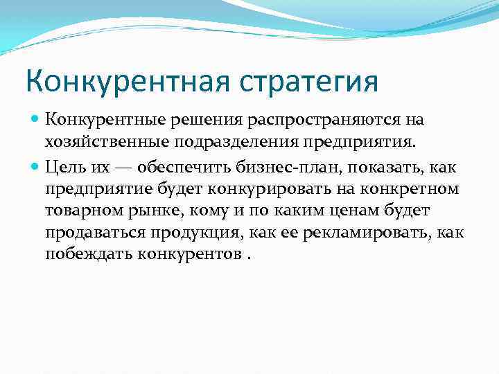 Конкурентная стратегия Конкурентные решения распространяются на хозяйственные подразделения предприятия. Цель их — обеспечить бизнес-план,