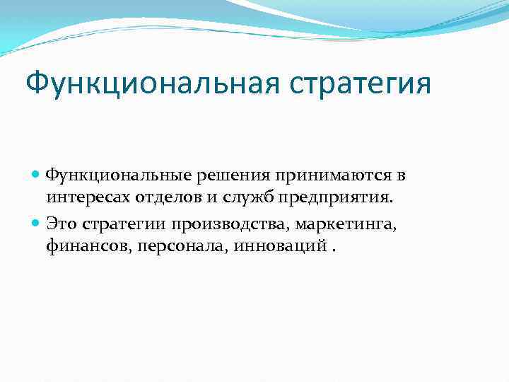 Функциональная стратегия Функциональные решения принимаются в интересах отделов и служб предприятия. Это стратегии производства,