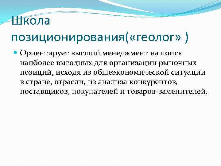 Школа позиционирования( «геолог» ) Ориентирует высший менеджмент на поиск наиболее выгодных для организации рыночных