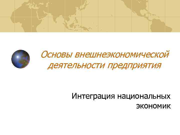Основы внешнеэкономической деятельности предприятия   Интеграция национальных     экономик 