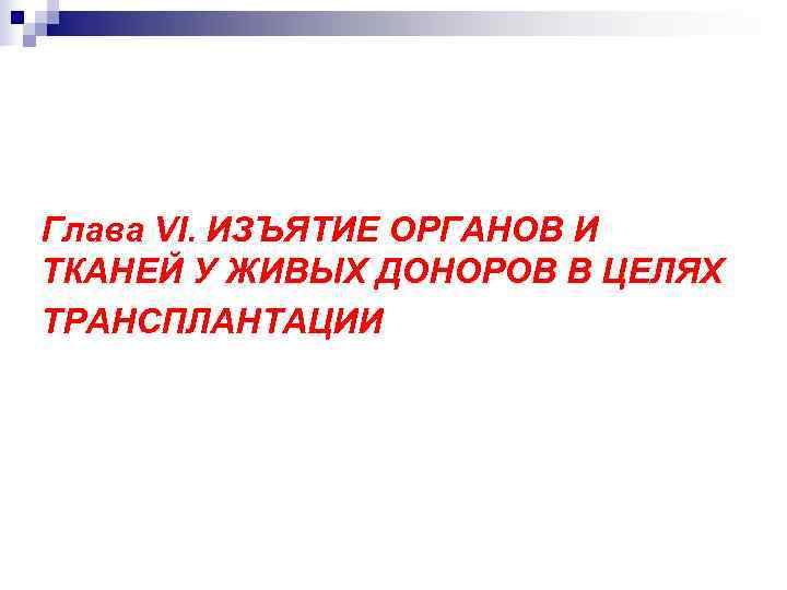 Глава VI. ИЗЪЯТИЕ ОРГАНОВ И ТКАНЕЙ У ЖИВЫХ ДОНОРОВ В ЦЕЛЯХ ТРАНСПЛАНТАЦИИ 