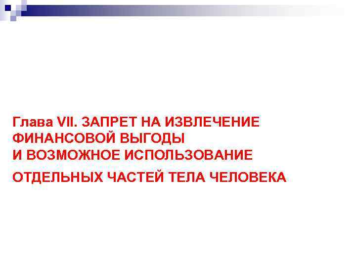 Глава VII. ЗАПРЕТ НА ИЗВЛЕЧЕНИЕ ФИНАНСОВОЙ ВЫГОДЫ И ВОЗМОЖНОЕ ИСПОЛЬЗОВАНИЕ ОТДЕЛЬНЫХ ЧАСТЕЙ ТЕЛА ЧЕЛОВЕКА