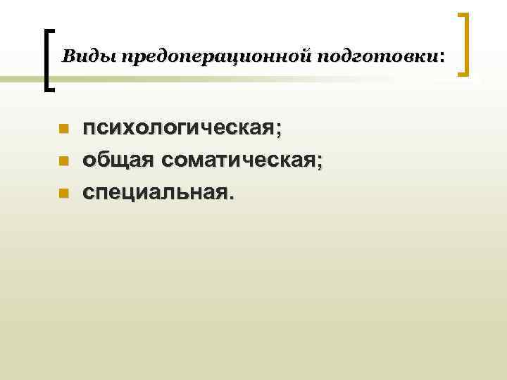 Виды предоперационной подготовки:  n  психологическая; n  общая соматическая; n  специальная.