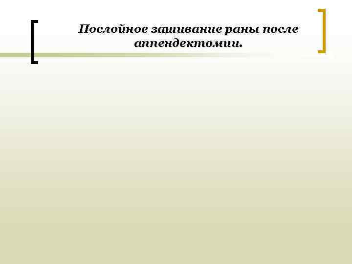 Послойное зашивание раны после  аппендектомии. 