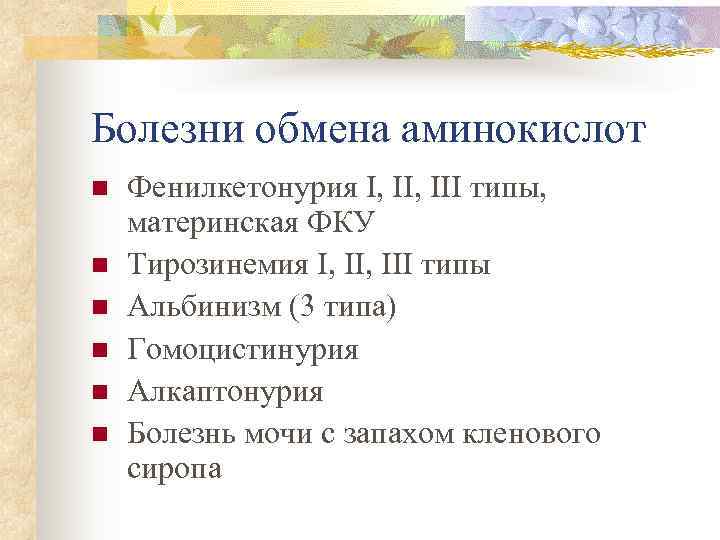 Болезни обмена аминокислот n  Фенилкетонурия I, III типы, материнская ФКУ n  Тирозинемия