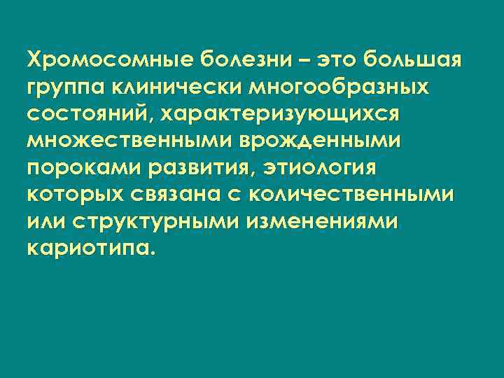 Хромосомные болезни – это большая группа клинически многообразных состояний, характеризующихся множественными врожденными пороками развития,