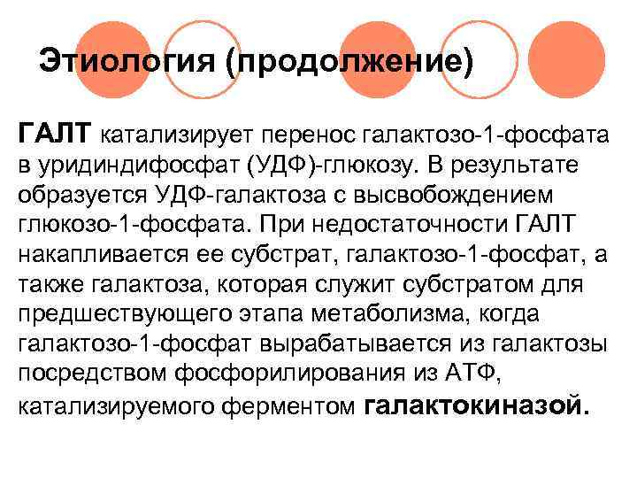  Этиология (продолжение) ГАЛТ катализирует перенос галактозо-1 -фосфата в уридиндифосфат (УДФ)-глюкозу. В результате 