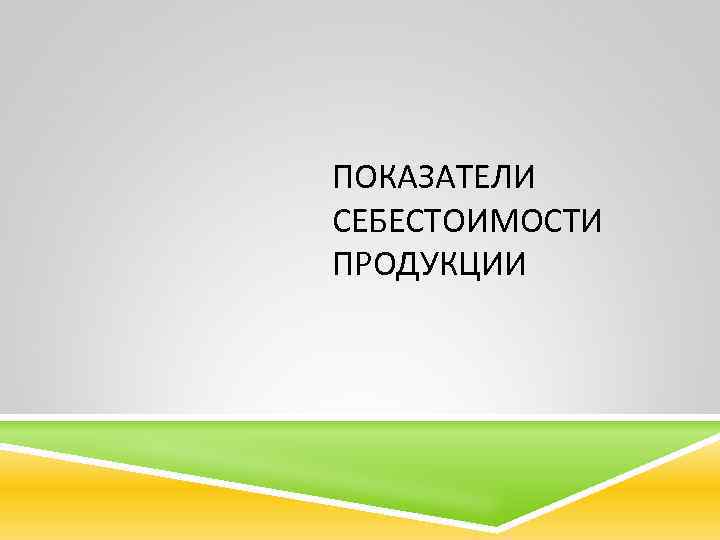 ПОКАЗАТЕЛИ СЕБЕСТОИМОСТИ ПРОДУКЦИИ 