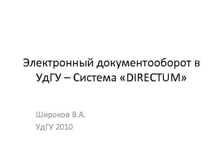 Электронный документооборот в  Уд. ГУ – Система «DIRECTUM» Широков В. А.  Уд.