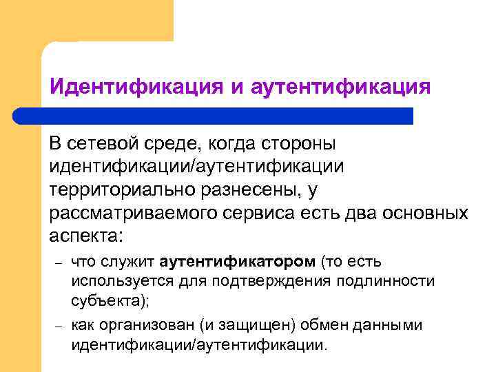 Идентификация и аутентификация В сетевой среде, когда стороны идентификации/аутентификации территориально разнесены, у рассматриваемого сервиса