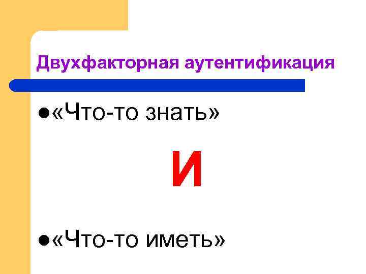 Двухфакторная аутентификация l «Что-то  знать»    И l «Что-то  иметь»