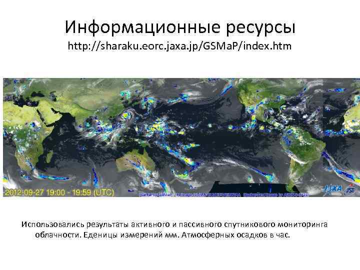 Информационные ресурсы http: //sharaku. eorc. jaxa. jp/GSMa. P/index. htm Использовались результаты активного и пассивного
