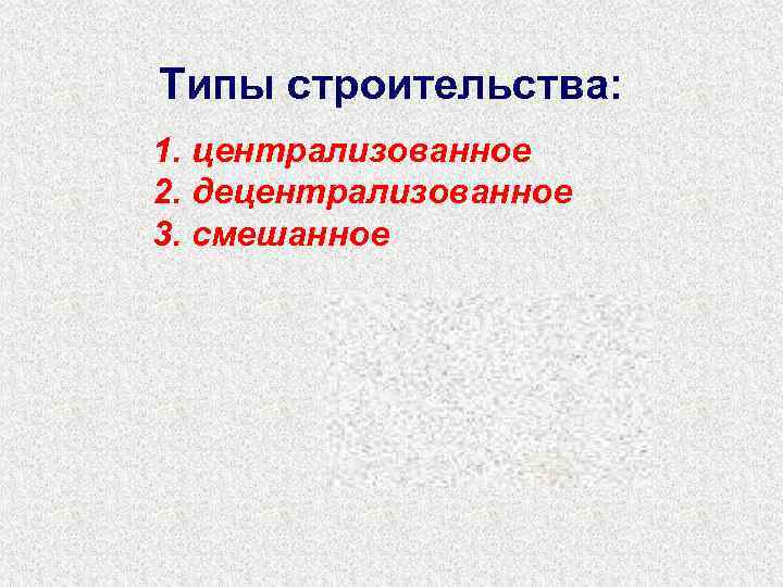 Типы строительства: 1. централизованное 2. децентрализованное 3. смешанное 