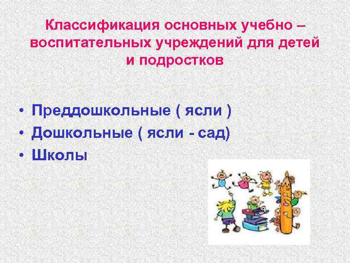   Классификация основных учебно – воспитательных учреждений для детей   и подростков