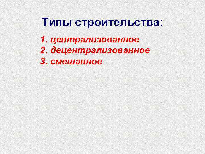 Типы строительства: 1. централизованное 2. децентрализованное 3. смешанное 