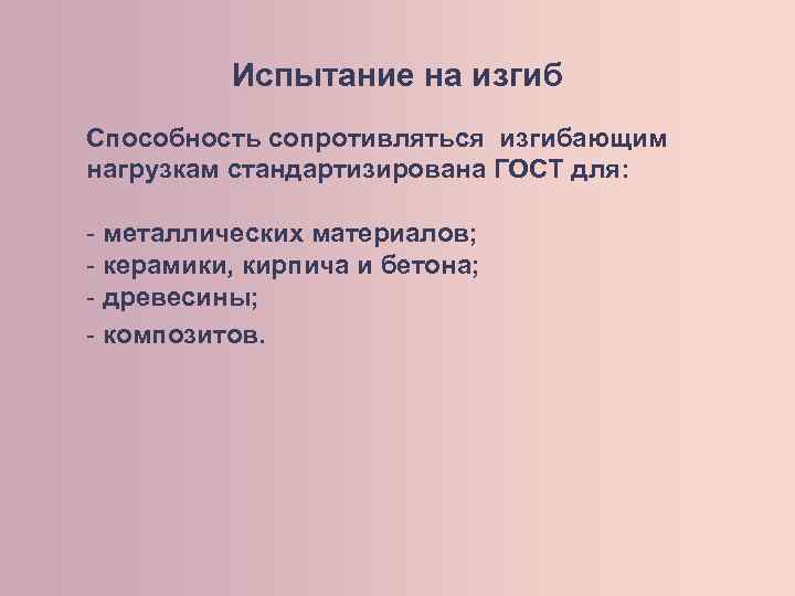Испытание на изгиб Способность сопротивляться изгибающим нагрузкам стандартизирована ГОСТ для: - металлических материалов; -