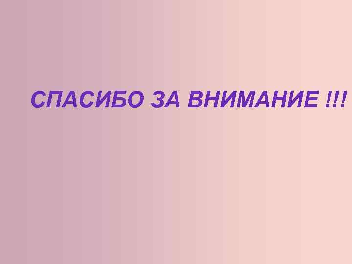 СПАСИБО ЗА ВНИМАНИЕ !!! 