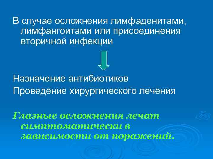 В случае осложнения лимфаденитами, лимфангоитами или присоединения  вторичной инфекции  Назначение антибиотиков Проведение