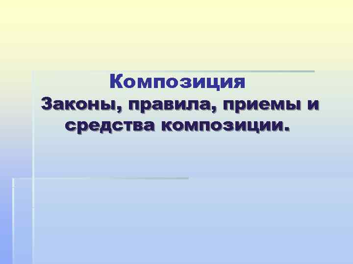  Композиция Законы, правила, приемы и  средства композиции. 