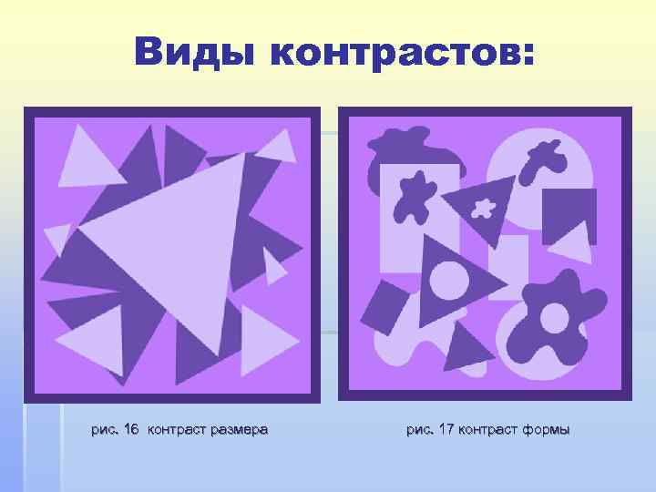  Виды контрастов:  рис. 16 контраст размера  рис. 17 контраст формы 