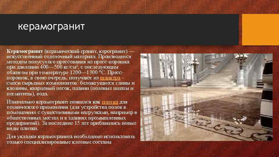 керамогранит Керамогранит (керамический гранит, керогранит) — искусственный отделочный материал. Производится методом полусухого прессования из