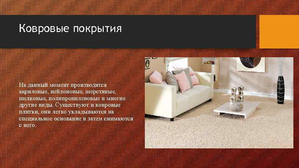 Ковровые покрытия На данный момент производятся акриловые, нейлоновые, шерстяные, шелковые, полипропиленовые и многие другие
