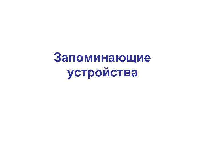 Запоминающие  устройства 
