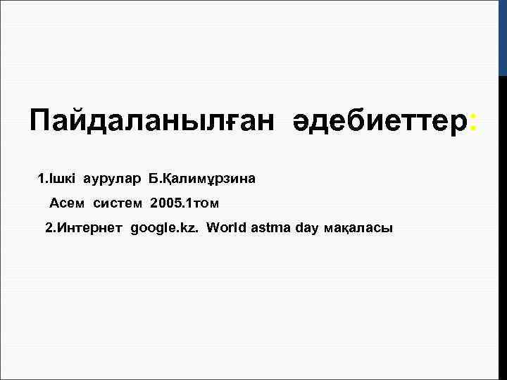 Пайдаланылған әдебиеттер: 1. Ішкі аурулар Б. Қалимұрзина Асем систем 2005. 1 том 2. Интернет