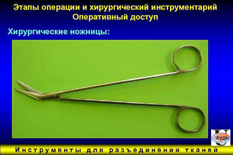 Этапы операции и хирургический инструментарий Оперативный доступ Хирургические ножницы: РУДН Инструменты для разъединения тканей