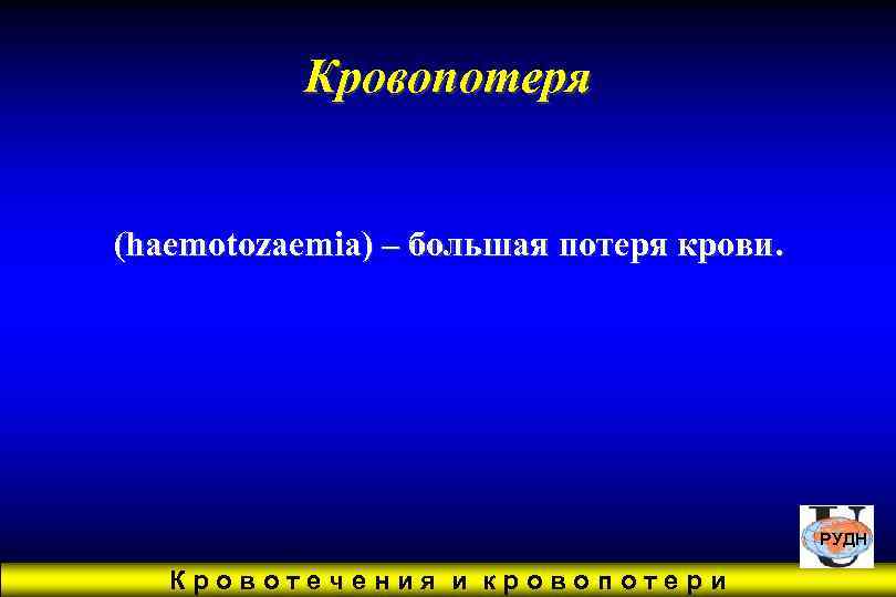  Кровопотеря  (haemotozaemia) – большая потеря крови.    РУДН Кровотечения