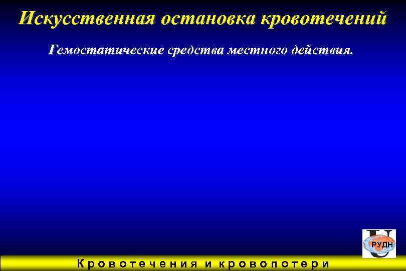 Искусственная остановка кровотечений  Гемостатические средства местного действия.     РУДН 