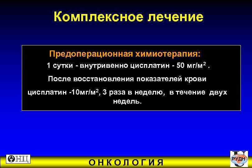  Комплексное лечение Предоперационная химиотерапия: 1 сутки - внутривенно цисплатин - 50 мг/м 2.