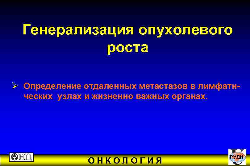  Генерализация опухолевого роста Ø Определение отдаленных метастазов в лимфати- ческих узлах и жизненно