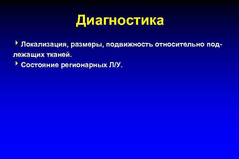  Диагностика 4 Локализация, размеры, подвижность относительно под- лежащих тканей. 4 Состояние регионарных Л/У.