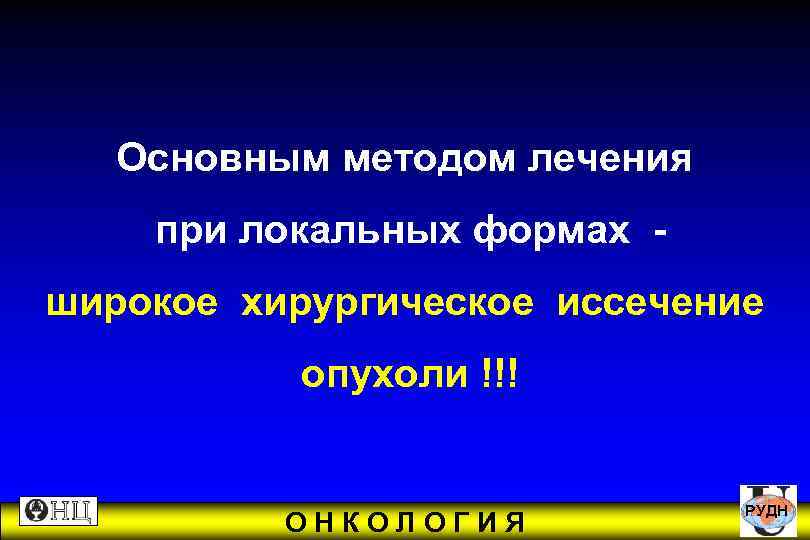  Основным методом лечения при локальных формах - широкое хирургическое иссечение опухоли !!! РУДН