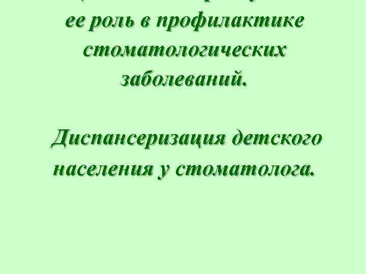  ее роль в профилактике  стоматологических  заболеваний.  Диспансеризация детского населения у