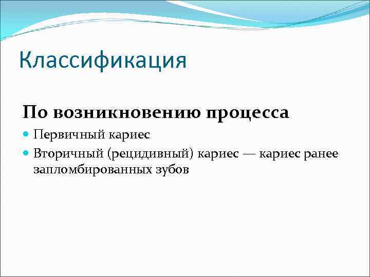 Классификация По возникновению процесса  Первичный кариес  Вторичный (рецидивный) кариес — кариес ранее
