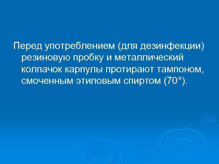 Перед употреблением (для дезинфекции) резиновую пробку и металлический колпачок карпулы протирают тампоном,  смоченным