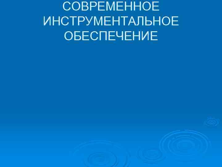  СОВРЕМЕННОЕ ИНСТРУМЕНТАЛЬНОЕ  ОБЕСПЕЧЕНИЕ 