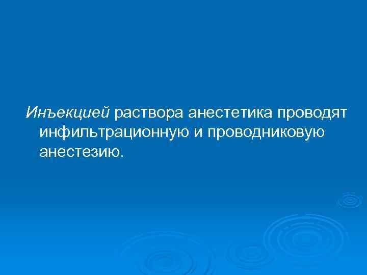 Инъекцией раствора анестетика проводят инфильтрационную и проводниковую анестезию. 