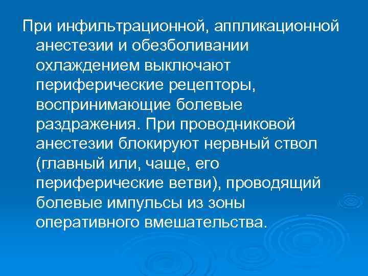 При инфильтрационной, аппликационной анестезии и обезболивании охлаждением выключают периферические рецепторы,  воспринимающие болевые раздражения.