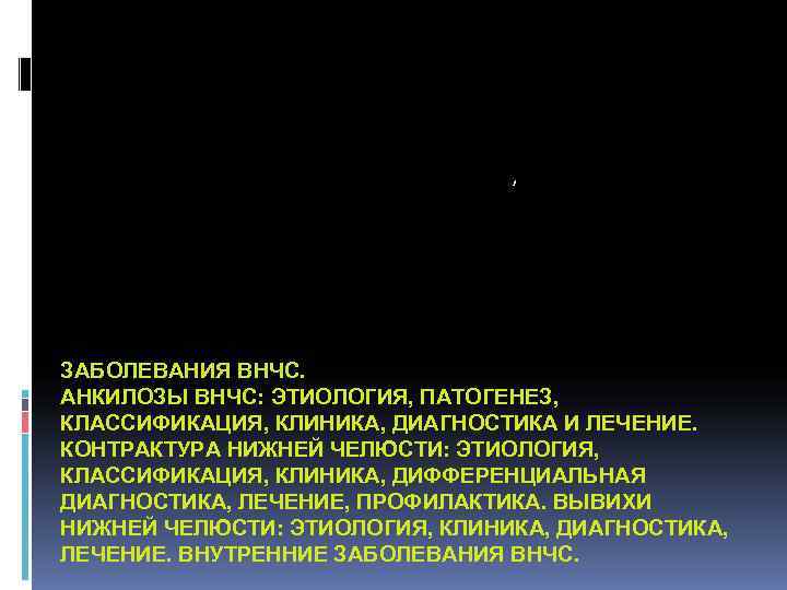       , ЗАБОЛЕВАНИЯ ВНЧС. АНКИЛОЗЫ ВНЧС: ЭТИОЛОГИЯ, ПАТОГЕНЕЗ, КЛАССИФИКАЦИЯ,