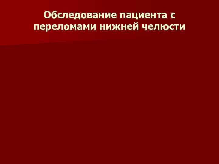 Обследование пациента с переломами нижней челюсти Обследование пациента с переломами нижней челюсти