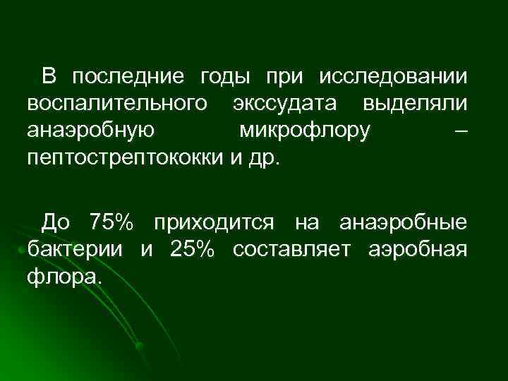  В последние годы при исследовании воспалительного экссудата выделяли анаэробную   микрофлору 