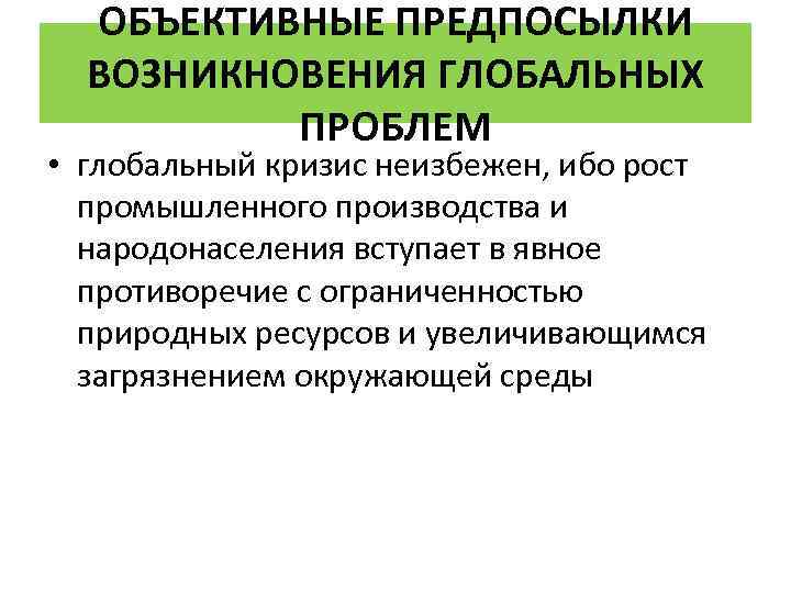 ОБЪЕКТИВНЫЕ ПРЕДПОСЫЛКИ ВОЗНИКНОВЕНИЯ ГЛОБАЛЬНЫХ ПРОБЛЕМ • глобальный кризис неизбежен, ибо рост промышленного производства и