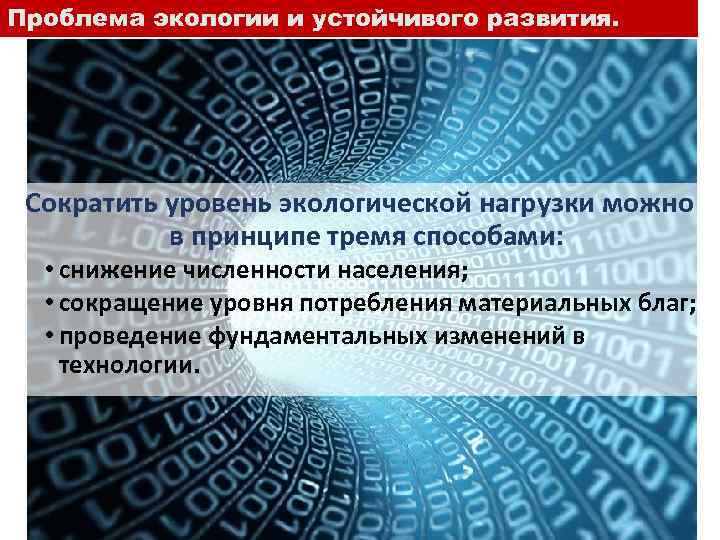 Проблема экологии и устойчивого развития. Сократить уровень экологической нагрузки можно в принципе тремя способами: