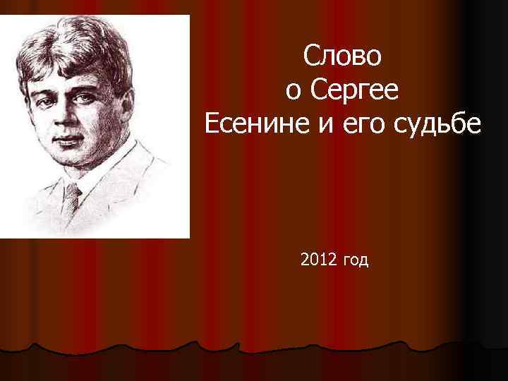   Слово о Сергее Есенине и его судьбе   2012 год 