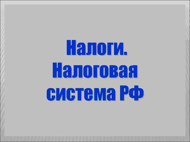 Налоги. Налоговая система РФ 