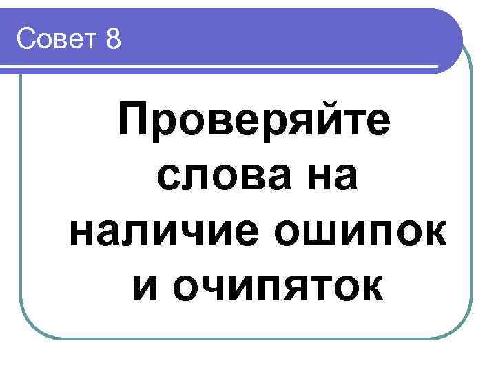Совет 8  Проверяйте  слова на  наличие ошипок и очипяток 